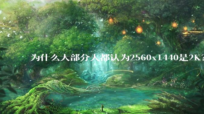 为什么大部分人都认为2560x1440是2K？