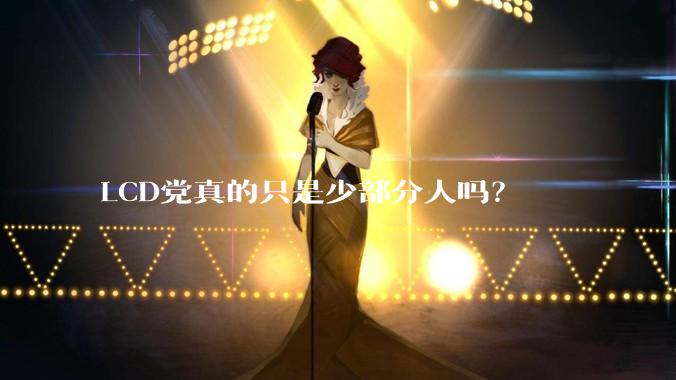 LCD党真的只是少部分人吗？