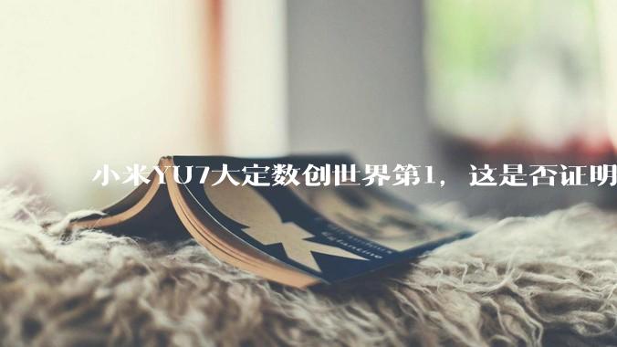 小米YU7大定数创世界第1，这是否证明了中国经济基本面强劲，居民收入高？
