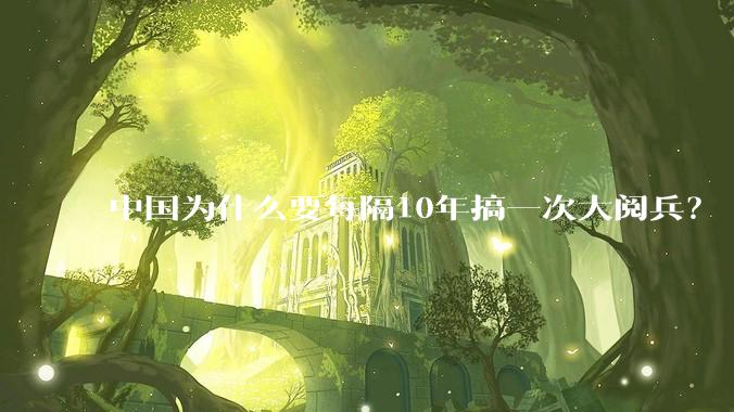 中国为什么要每隔10年搞一次大阅兵？