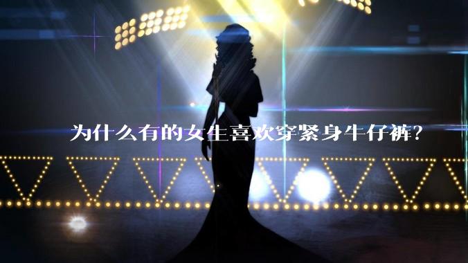 为什么有的女生喜欢穿紧身牛仔裤？