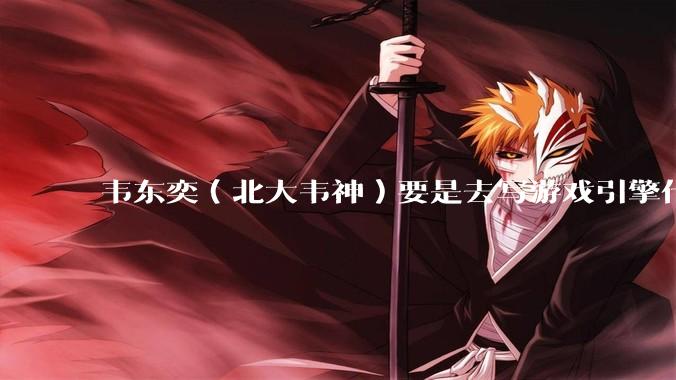 韦东奕（北大韦神）要是去写游戏引擎代码，能不能把虚幻引擎按在地上摩擦？数学好真能‘降维打击吗？