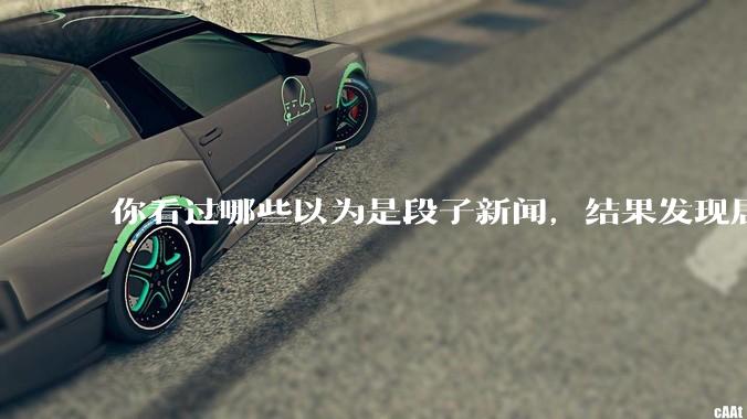 你看过哪些以为是段子新闻，结果发现居然是真的？