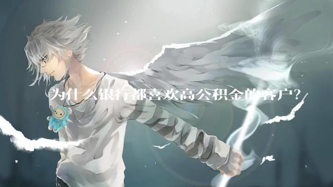 为什么银行都喜欢高公积金的客户？