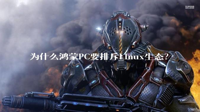 为什么鸿蒙PC要排斥Linux生态？