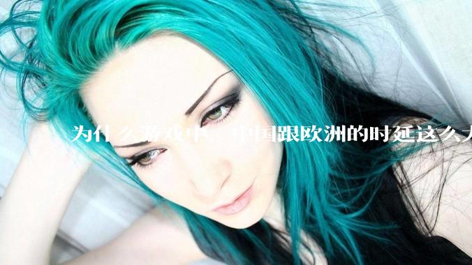 为什么游戏中，中国跟欧洲的时延这么大，是否是海底光缆距离过长的原因？