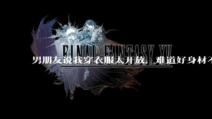 男朋友说我穿衣服太开放，难道好身材不应该显示出来吗？